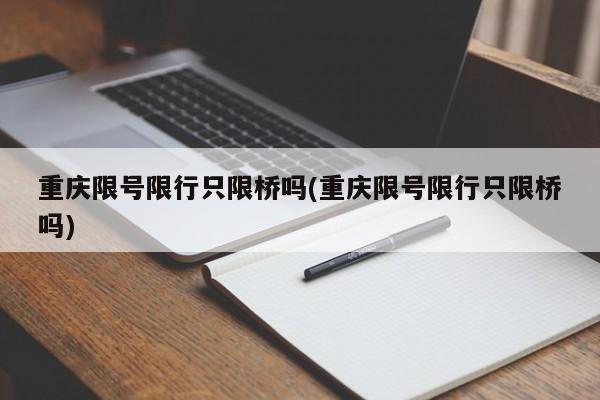 重庆限号限行只限桥吗(重庆限号限行只限桥吗)