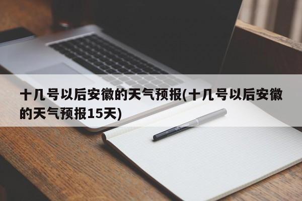 十几号以后安徽的天气预报(十几号以后安徽的天气预报15天)