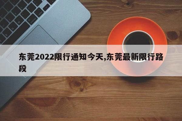 东莞2022限行通知今天,东莞最新限行路段