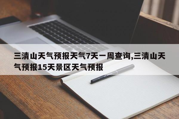 三清山天气预报天气7天一周查询,三清山天气预报15天景区天气预报