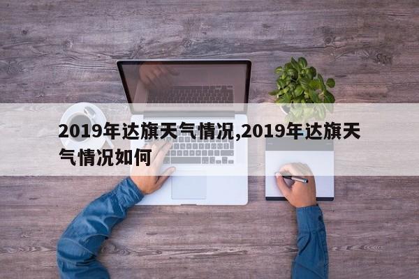 2019年达旗天气情况,2019年达旗天气情况如何