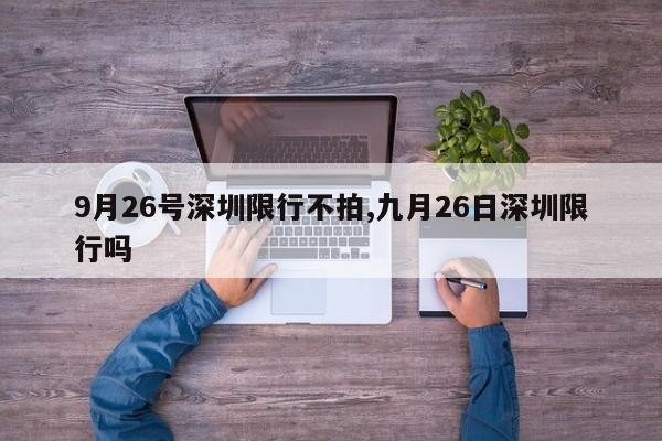 9月26号深圳限行不拍,九月26日深圳限行吗