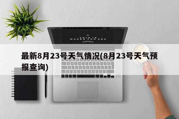 最新8月23号天气情况(8月23号天气预报查询)