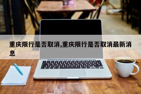 重庆限行是否取消,重庆限行是否取消最新消息