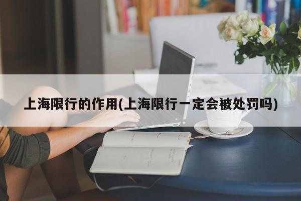 上海限行的作用(上海限行一定会被处罚吗)