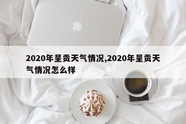 2020年呈贡天气情况,2020年呈贡天气情况怎么样