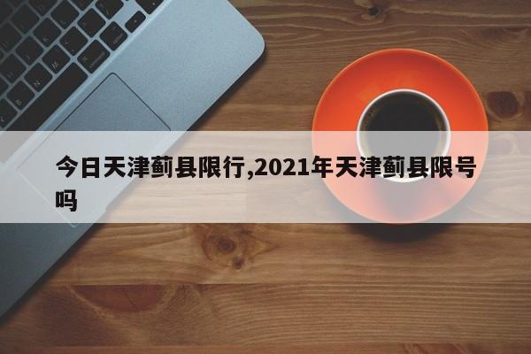 今日天津蓟县限行,2021年天津蓟县限号吗