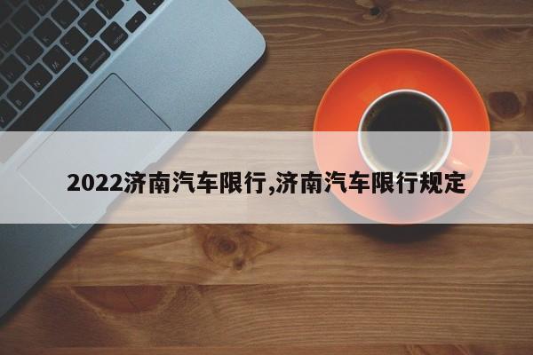 2022济南汽车限行,济南汽车限行规定